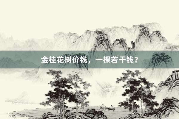 金桂花树价钱，一棵若干钱？